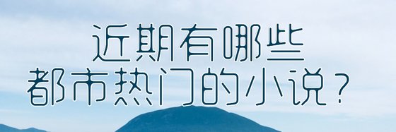 近期有哪些都市热门的小说？